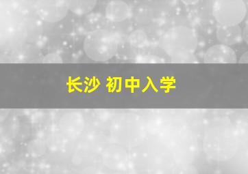 长沙 初中入学